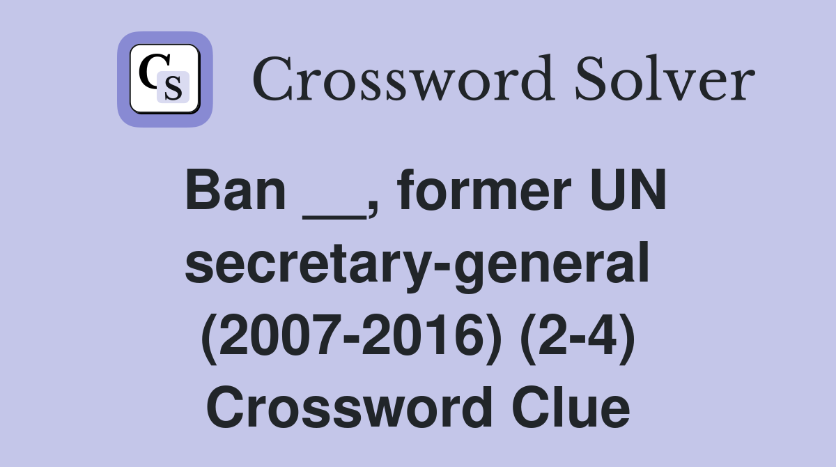 Ban __, former UN secretary-general (2007-2016) (2-4) Crossword Clue