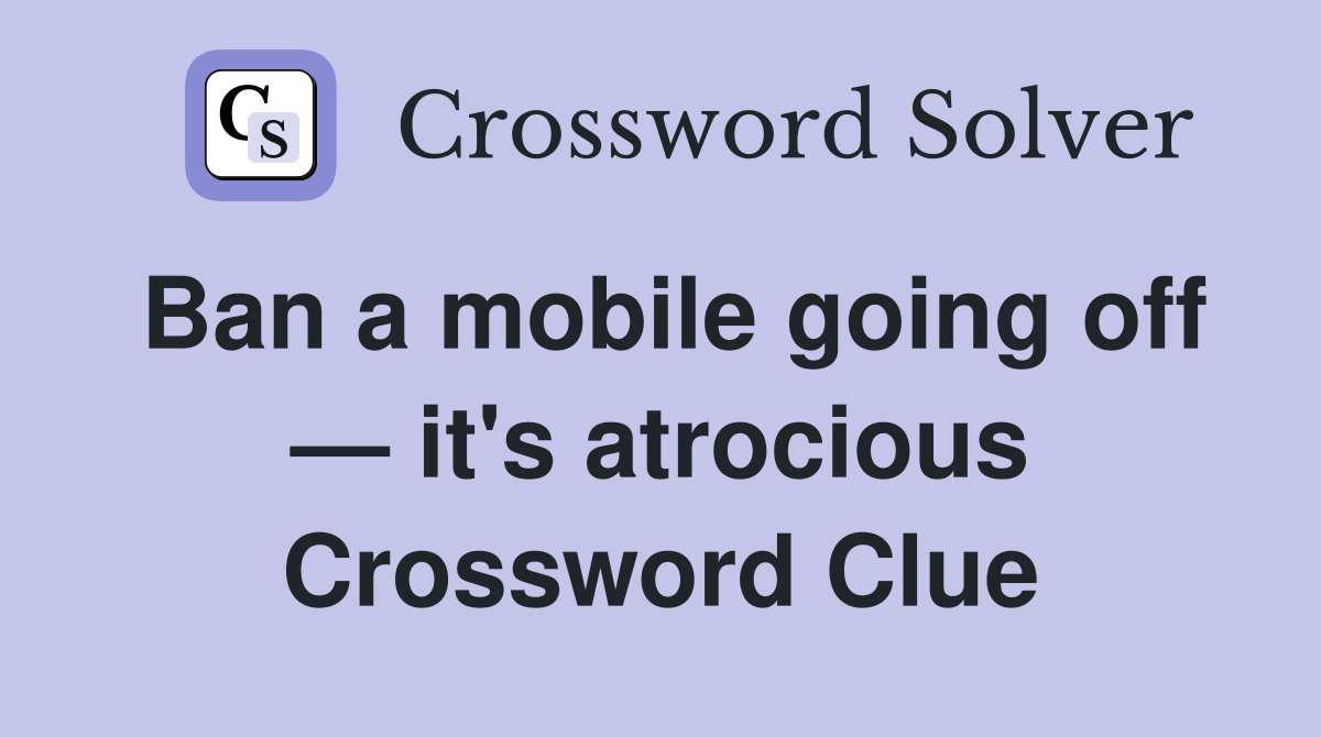 Ban a mobile going off — it's atrocious Crossword Clue