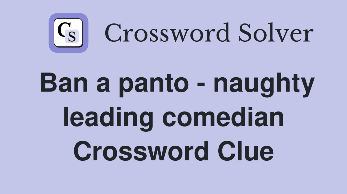 Ban a panto - naughty leading comedian Crossword Clue