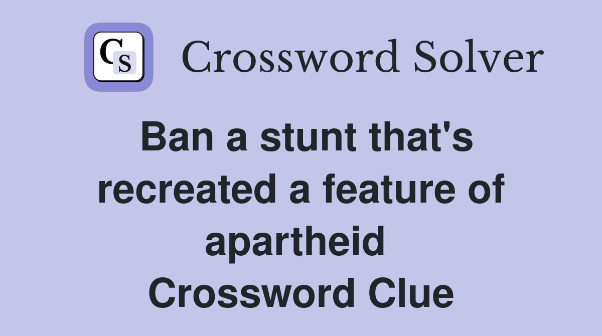 Ban a stunt that's recreated a feature of apartheid  Crossword Clue
