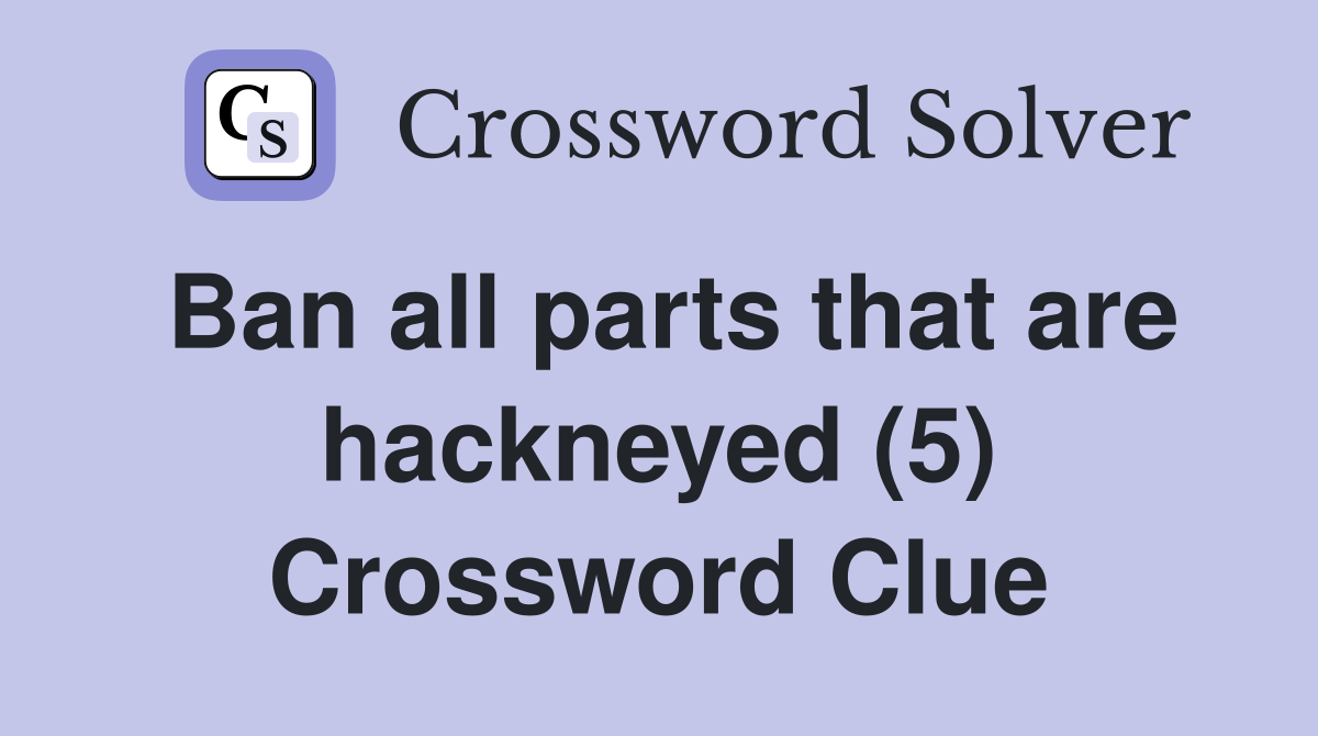 Ban all parts that are hackneyed (5) Crossword Clue