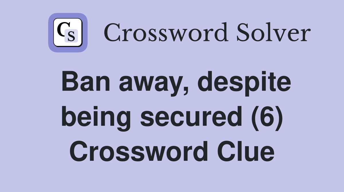 Ban away, despite being secured (6) Crossword Clue