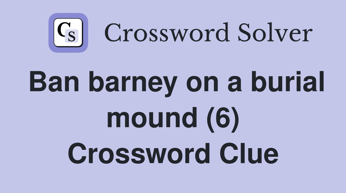 Ban barney on a burial mound (6) Crossword Clue