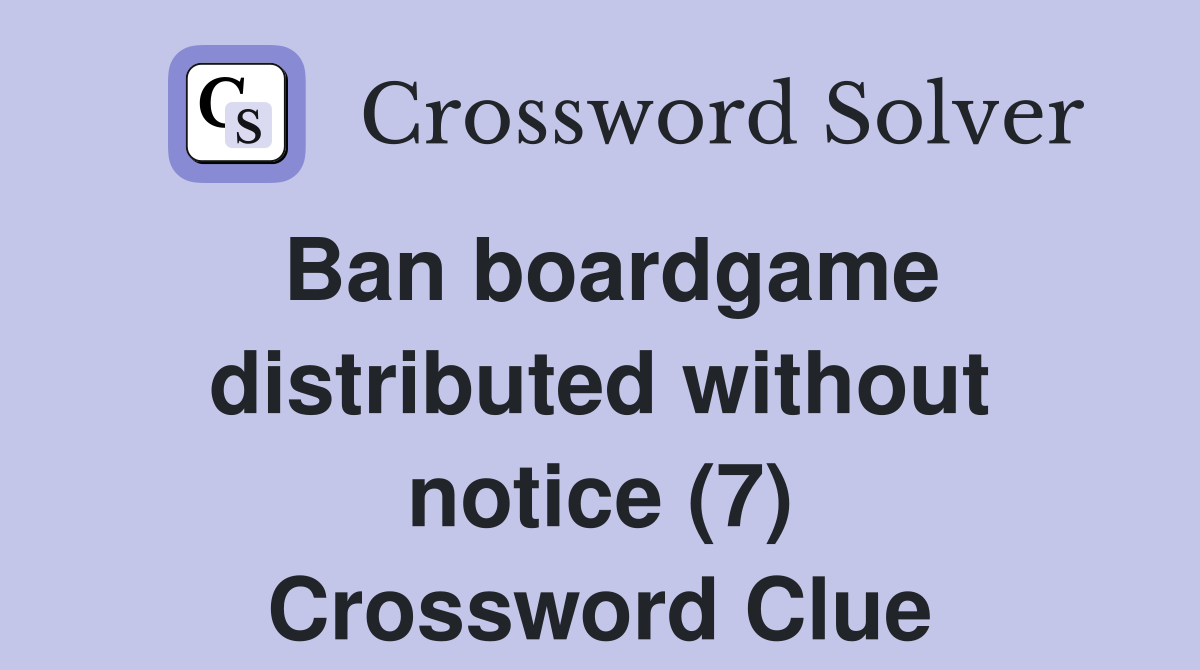 Ban boardgame distributed without notice (7) Crossword Clue