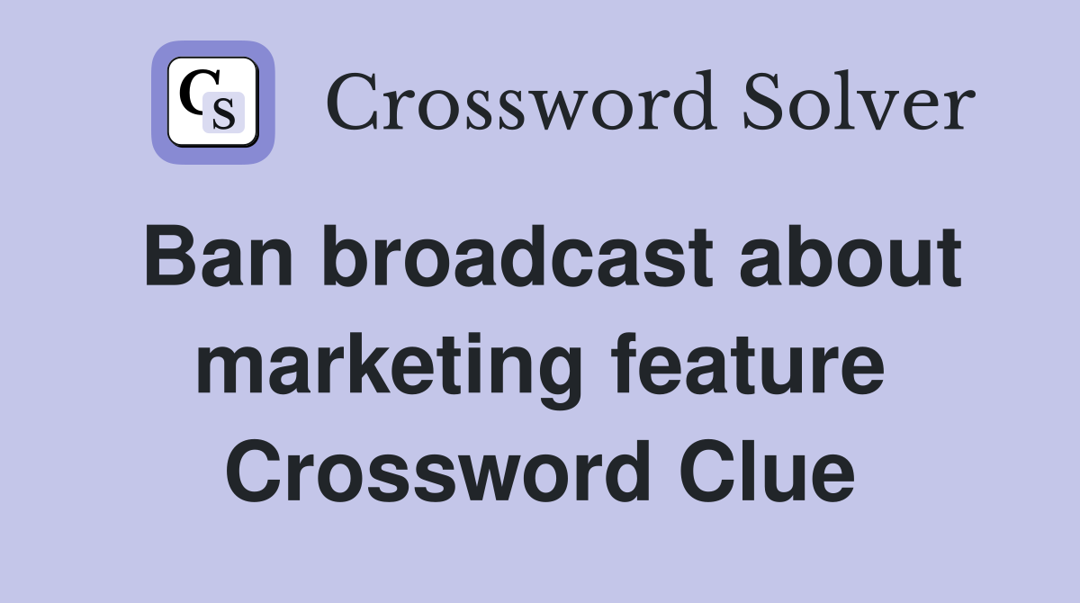 Ban broadcast about marketing feature Crossword Clue