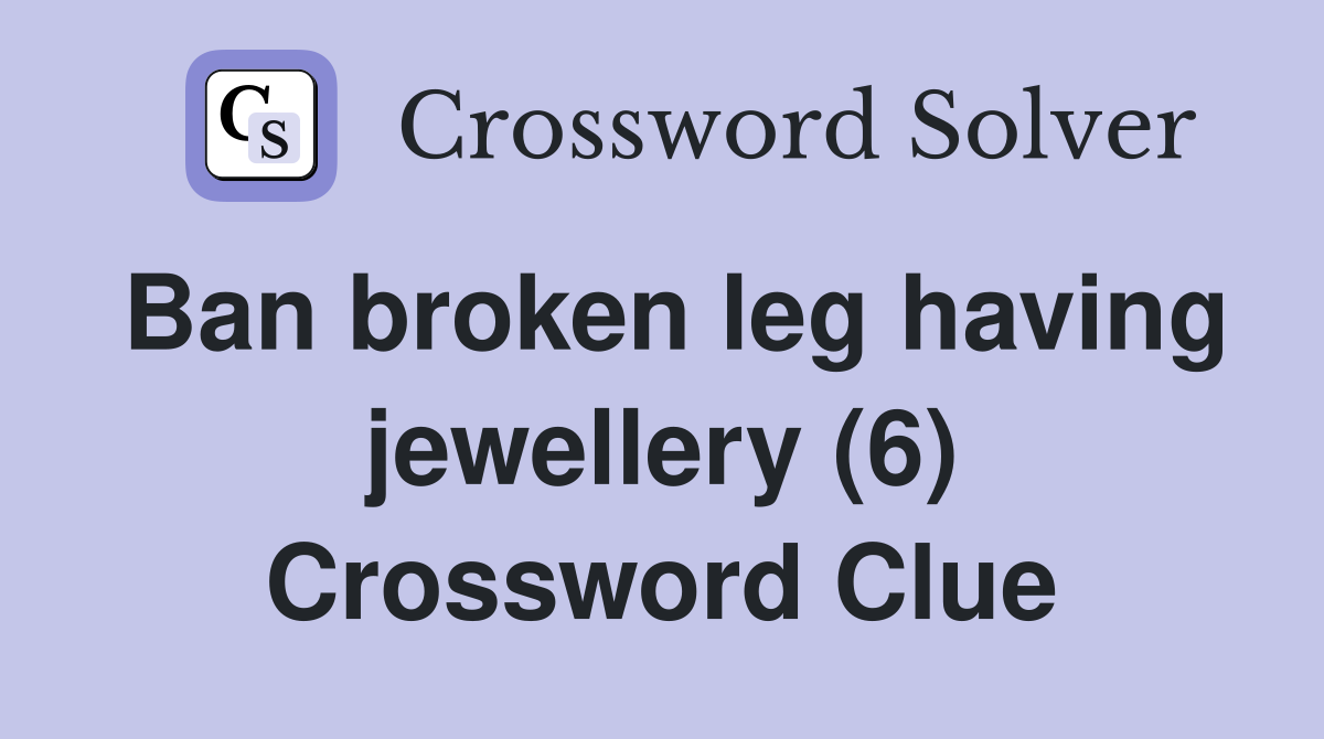 Ban broken leg having jewellery (6) Crossword Clue