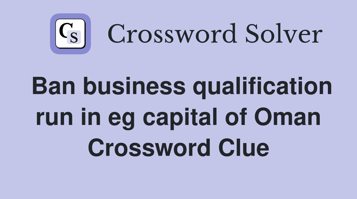 Ban business qualification run in eg capital of Oman Crossword Clue
