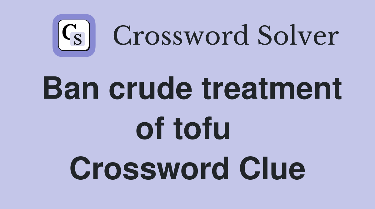 Ban crude treatment of tofu  Crossword Clue
