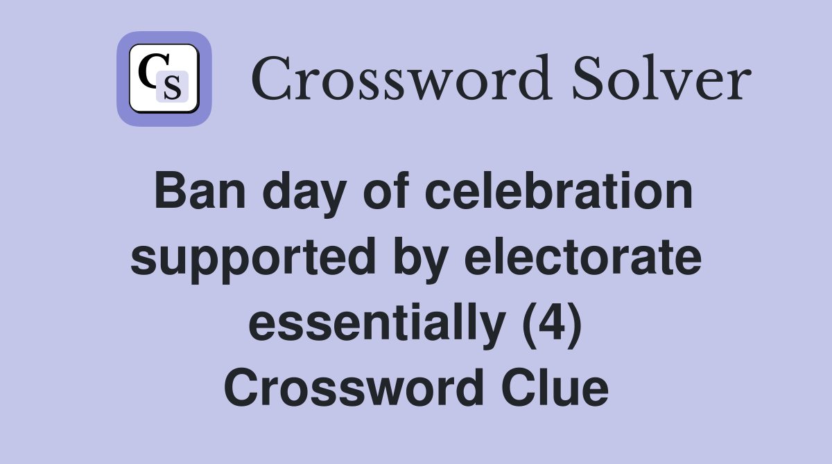 Ban day of celebration supported by electorate essentially (4) Crossword Clue