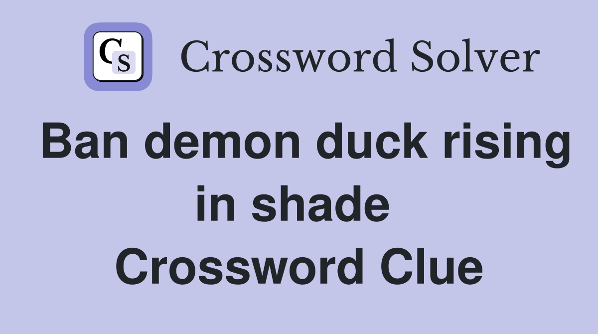 Ban demon duck rising in shade  Crossword Clue