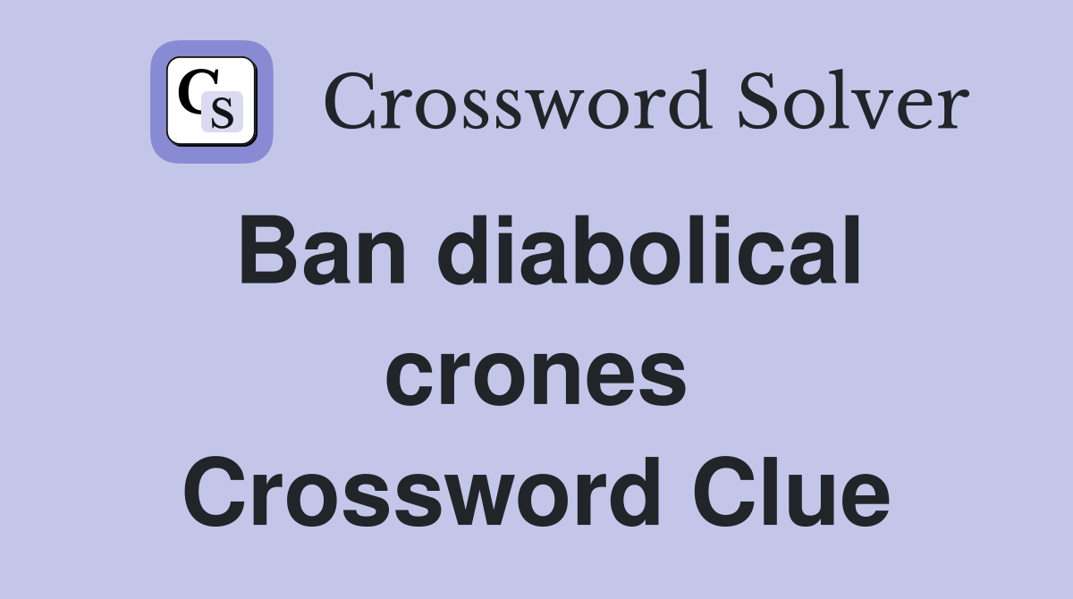 Ban diabolical crones Crossword Clue
