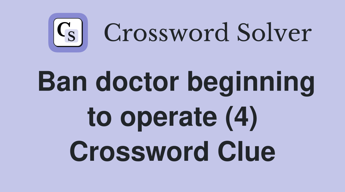 Ban doctor beginning to operate (4) Crossword Clue