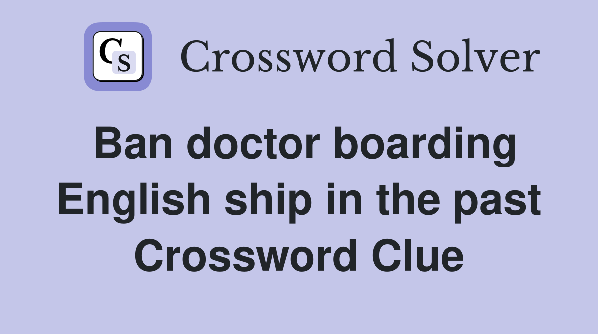 Ban doctor boarding English ship in the past Crossword Clue