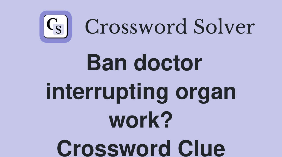 Ban doctor interrupting organ work? Crossword Clue
