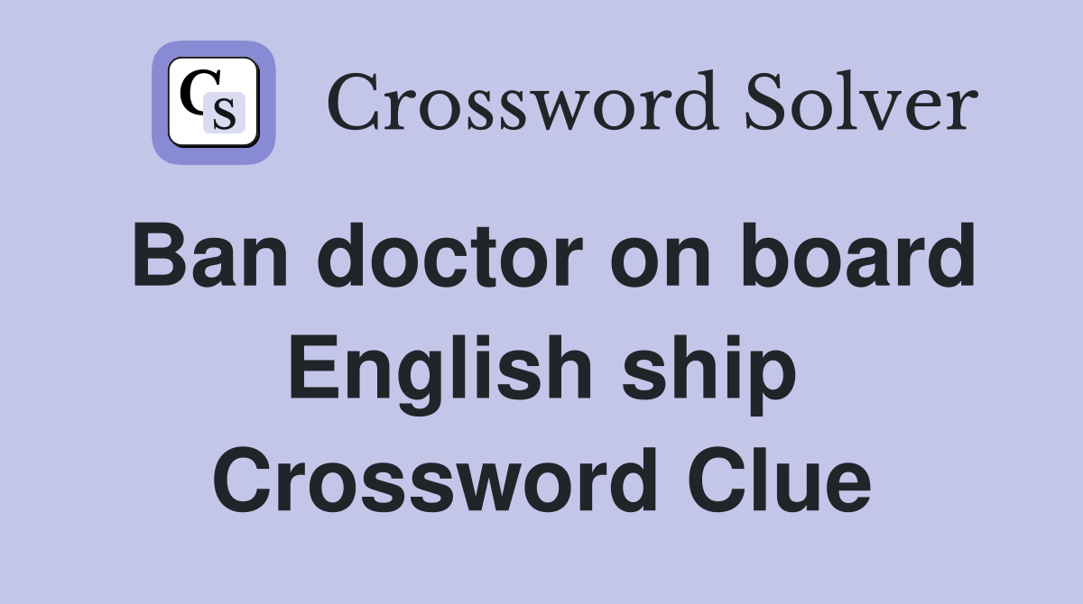 Ban doctor on board English ship Crossword Clue