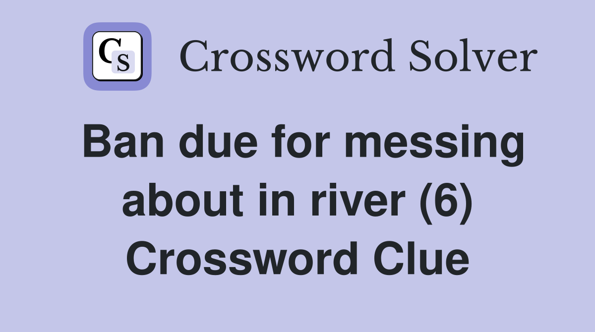 Ban due for messing about in river (6) Crossword Clue