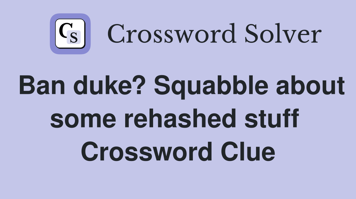 Ban duke? Squabble about some rehashed stuff  Crossword Clue