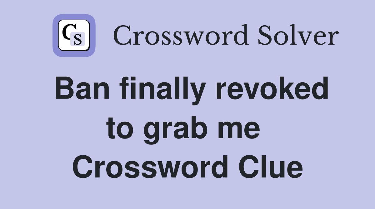 Ban finally revoked to grab me  Crossword Clue