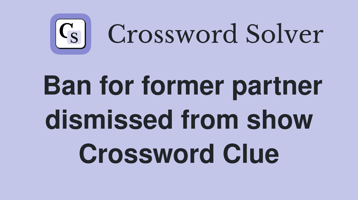 Ban for former partner dismissed from show Crossword Clue
