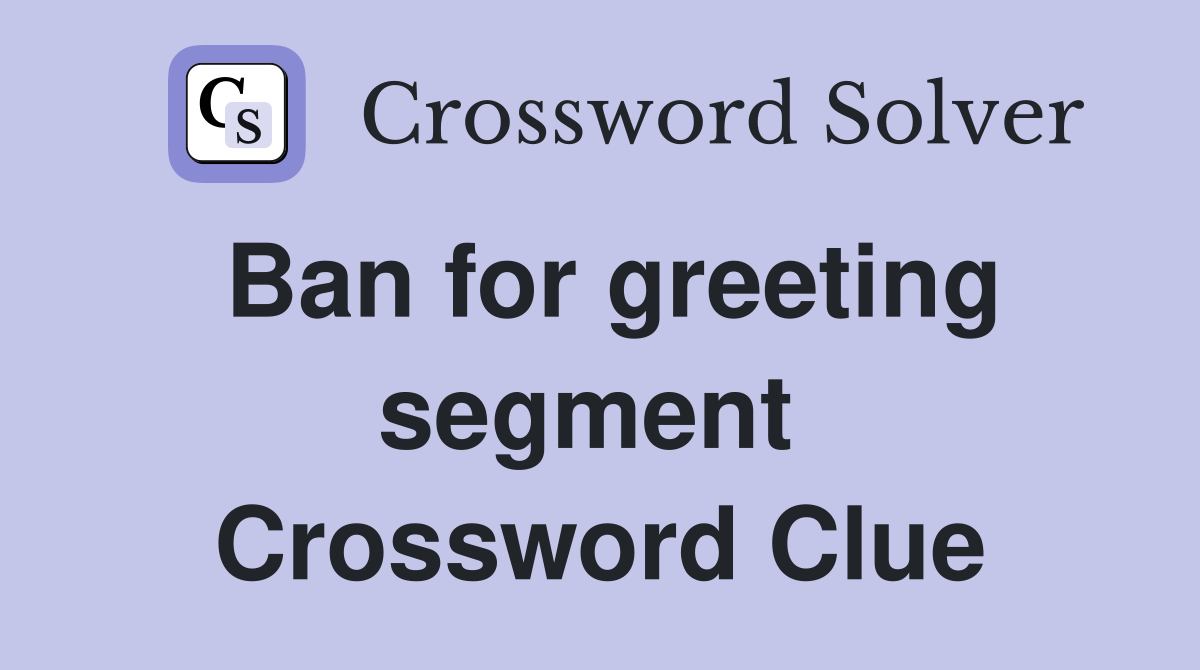 Ban for greeting segment  Crossword Clue