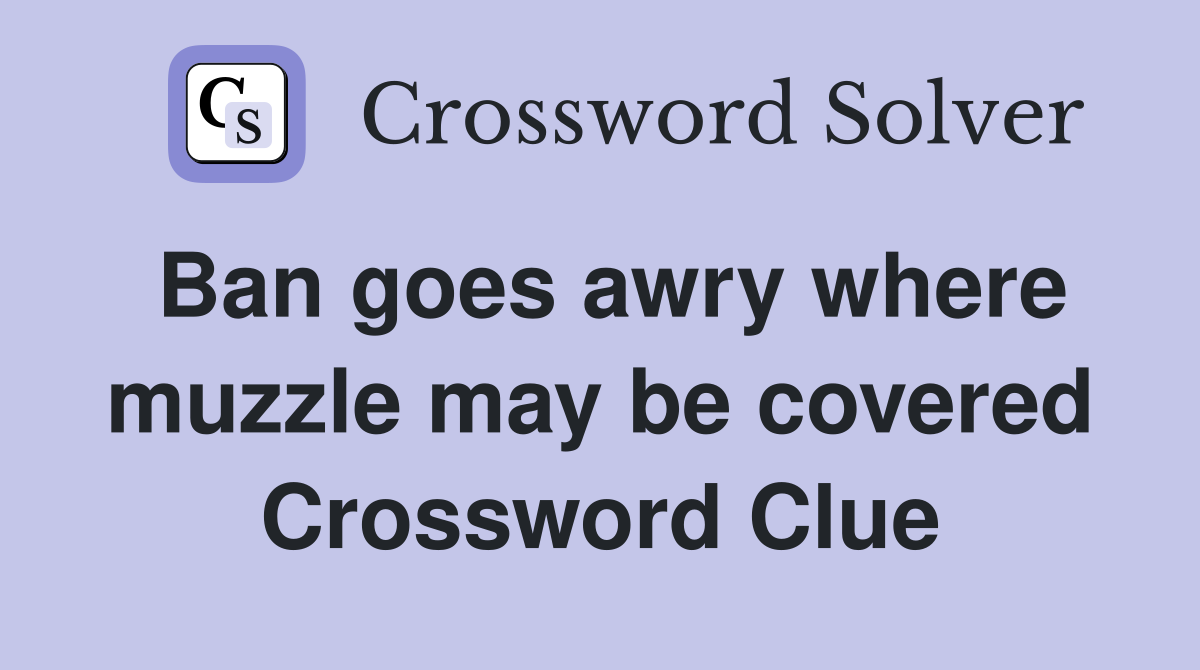 Ban goes awry where muzzle may be covered Crossword Clue