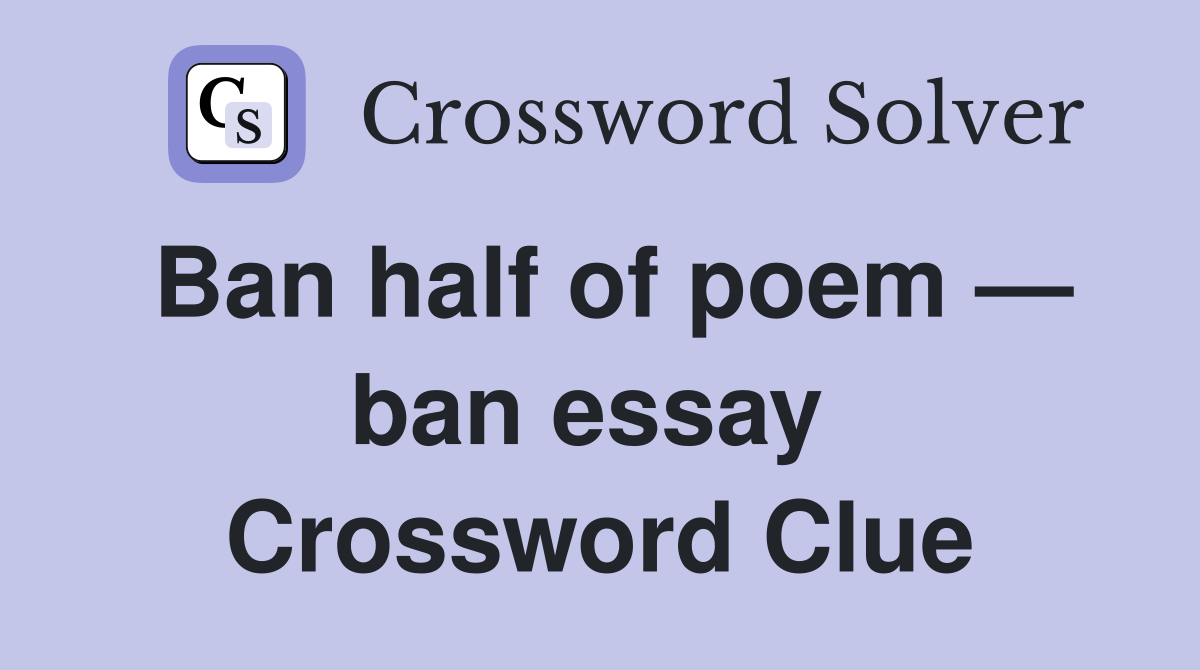 Ban half of poem — ban essay  Crossword Clue