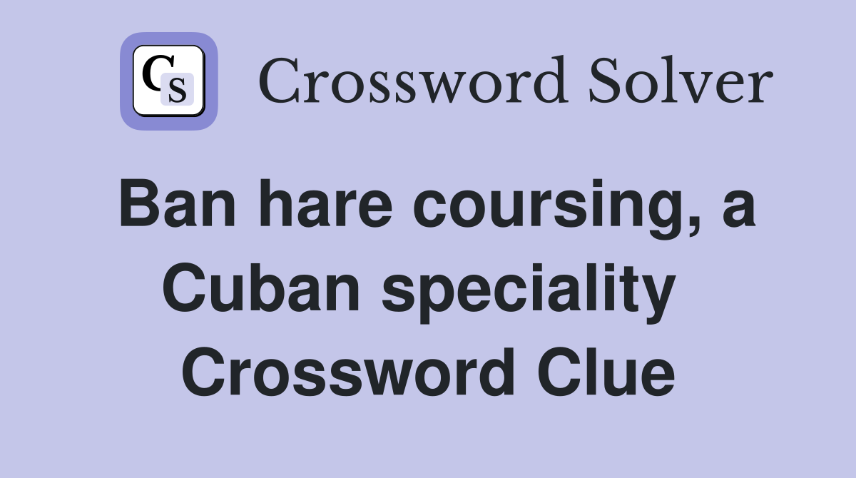 Ban hare coursing, a Cuban speciality  Crossword Clue