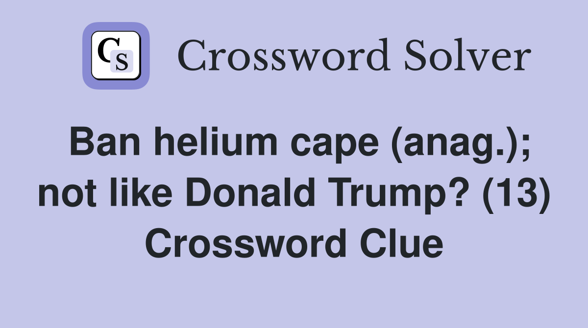 Ban helium cape (anag.); not like Donald Trump? (13) Crossword Clue