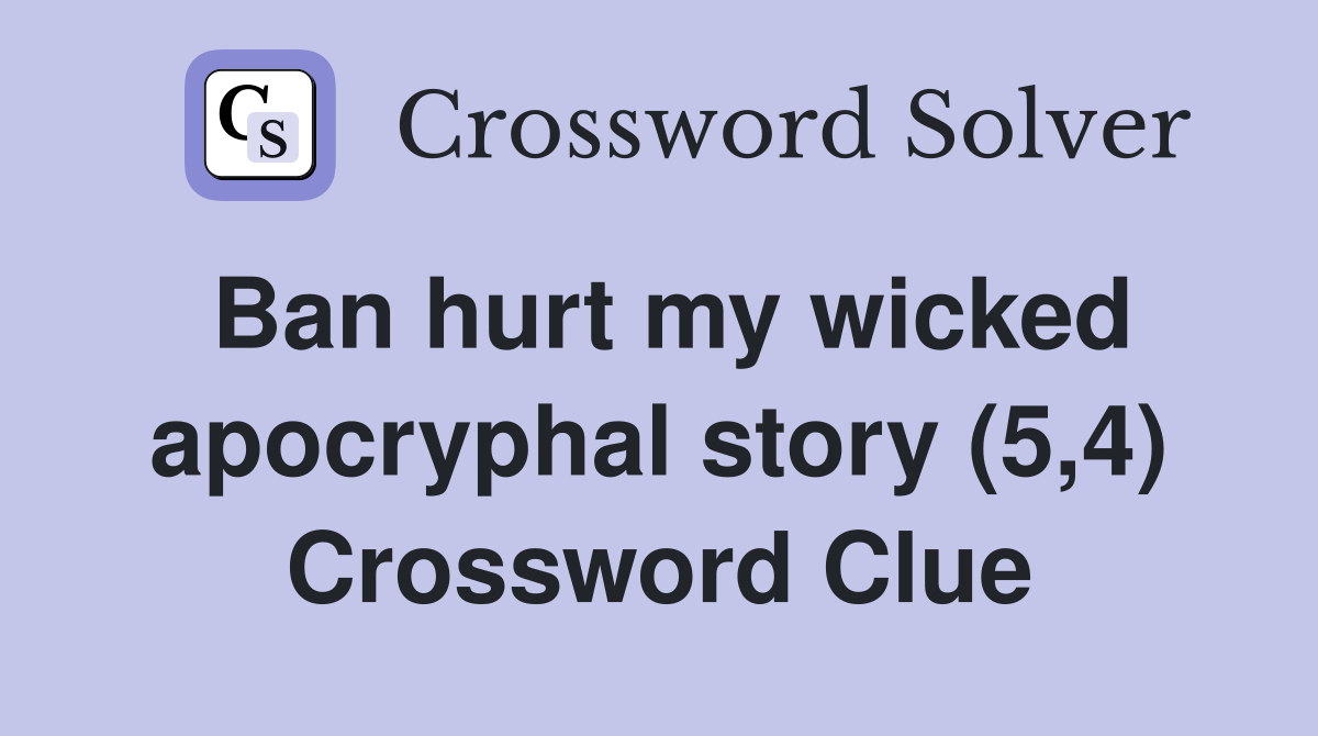 Ban hurt my wicked apocryphal story (5,4) Crossword Clue