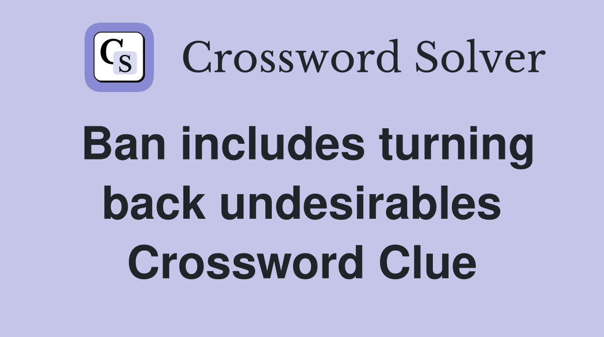 Ban includes turning back undesirables Crossword Clue