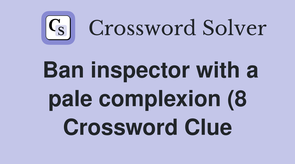 Ban inspector with a pale complexion (8) Crossword Clue Answers Ban inspector with a pale complexion (8) Crossword Clue Answers