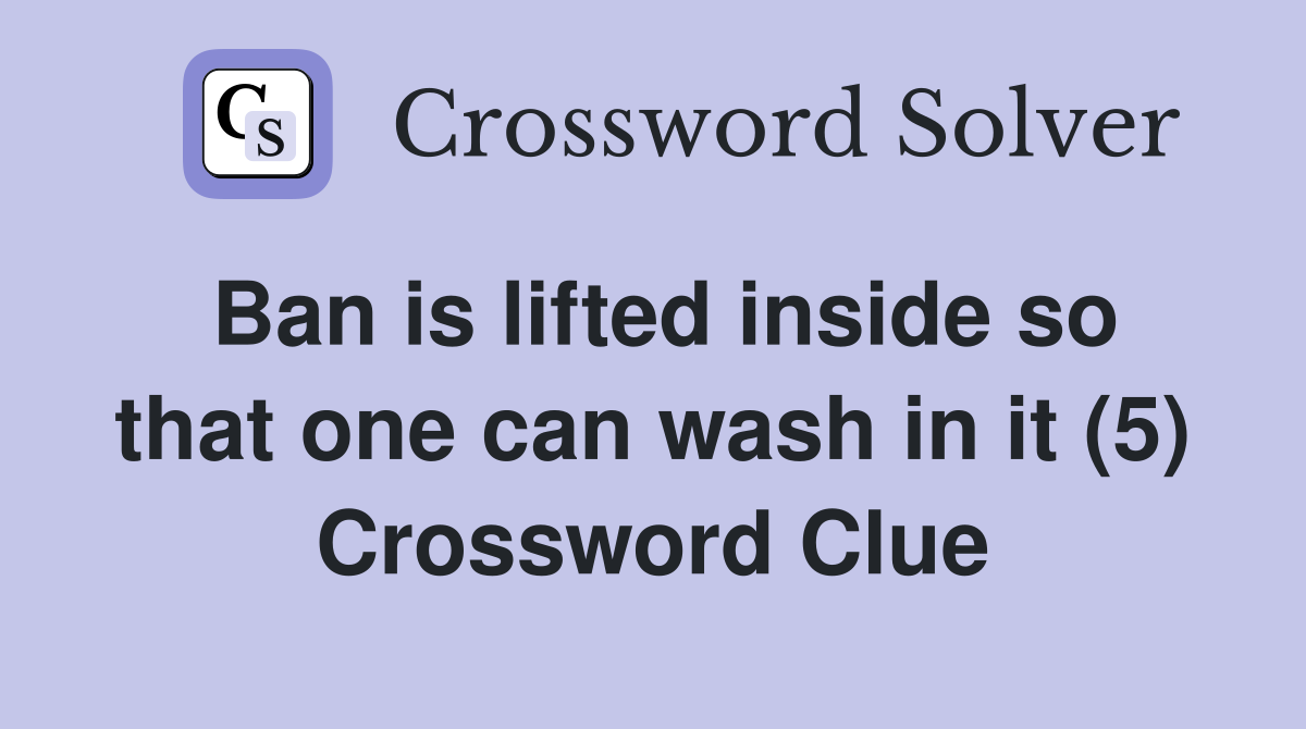 Ban is lifted inside so that one can wash in it (5) Crossword Clue