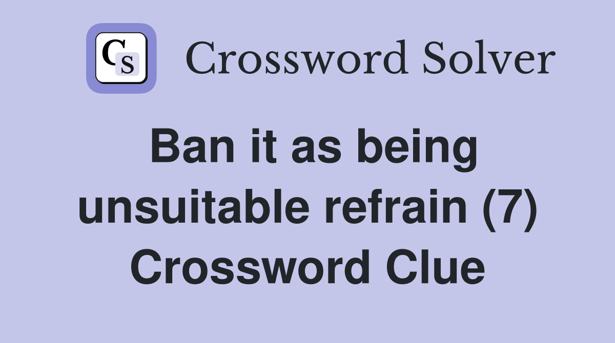 Ban it as being unsuitable refrain (7) Crossword Clue