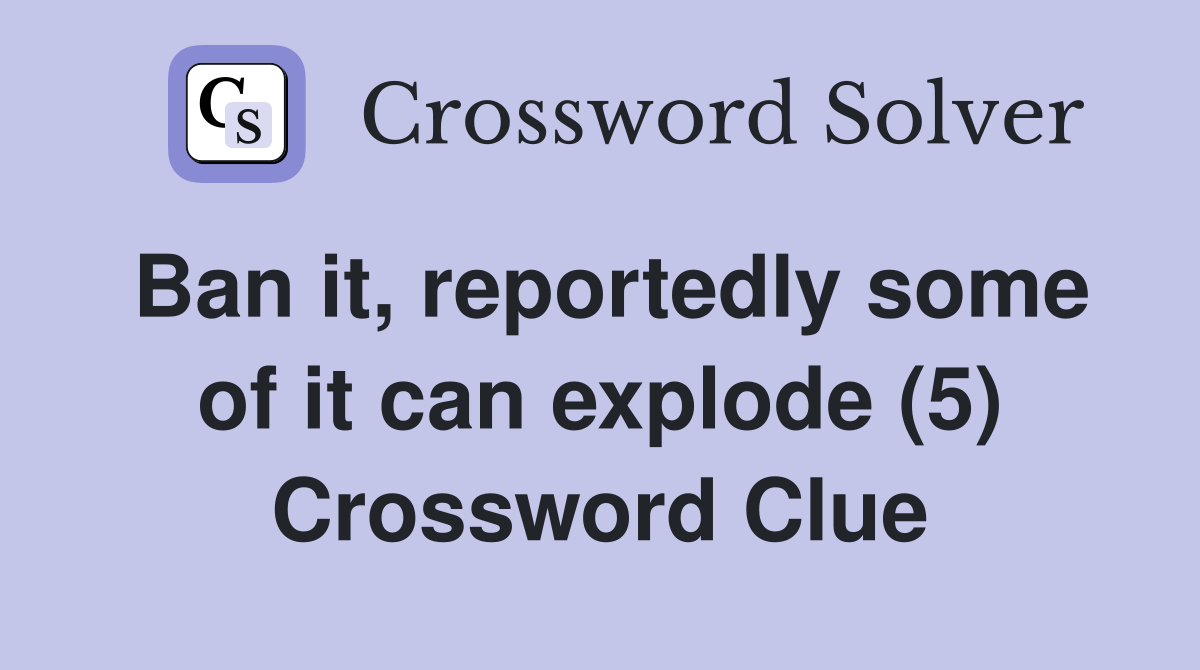 Ban it, reportedly some of it can explode (5) Crossword Clue