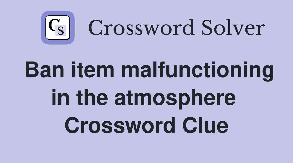 Ban item malfunctioning in the atmosphere  Crossword Clue