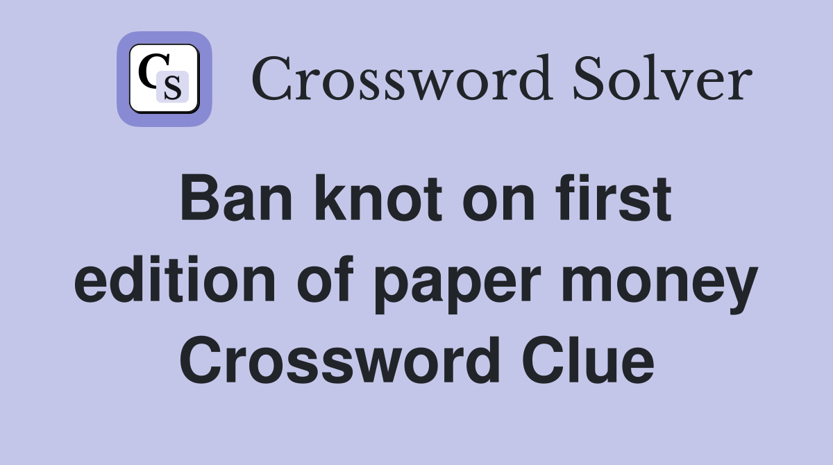 Ban knot on first edition of paper money Crossword Clue