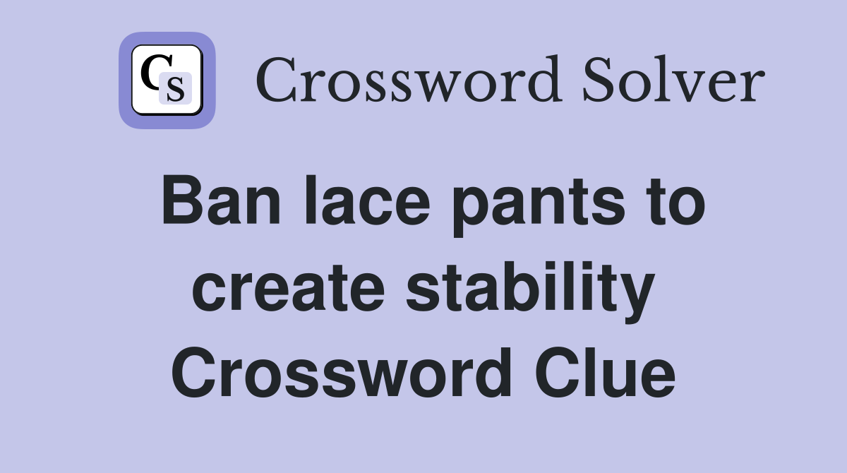 Ban lace pants to create stability Crossword Clue