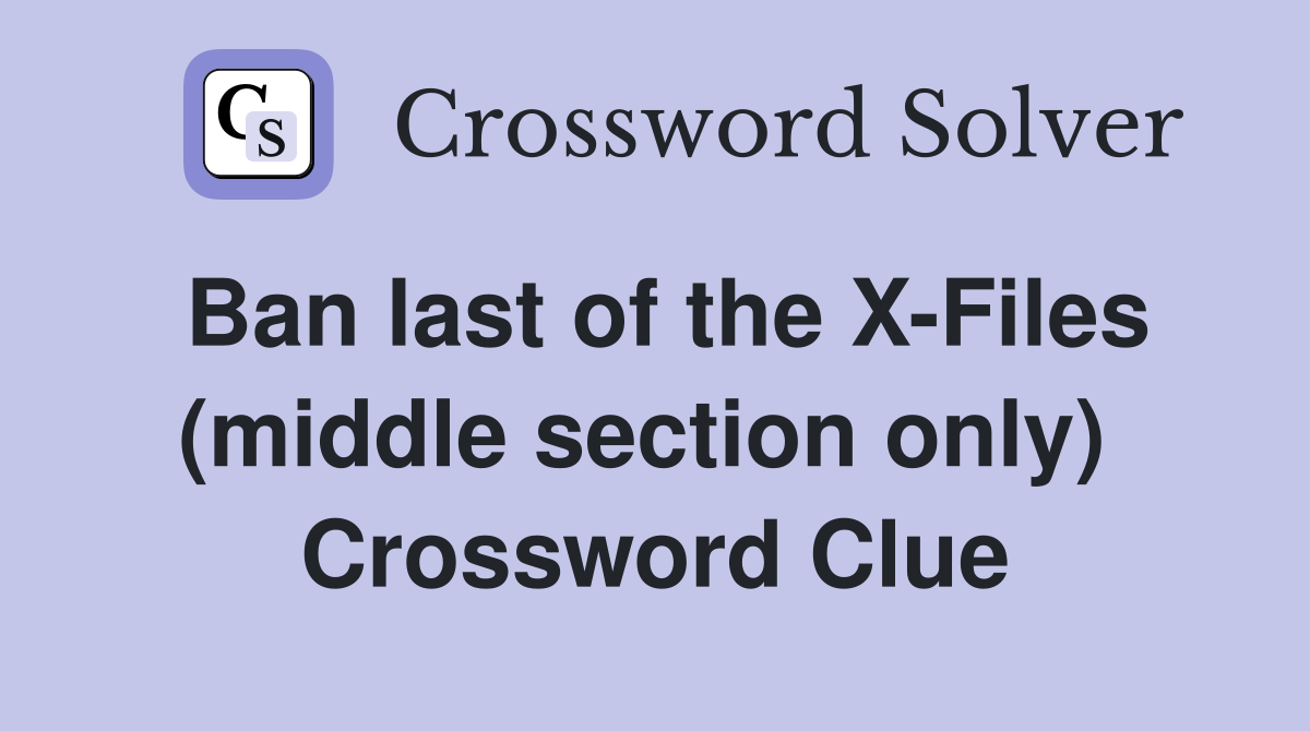 Ban last of the X-Files (middle section only)  Crossword Clue