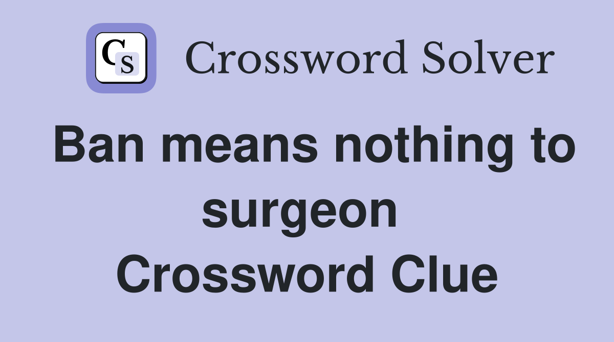 Ban means nothing to surgeon  Crossword Clue
