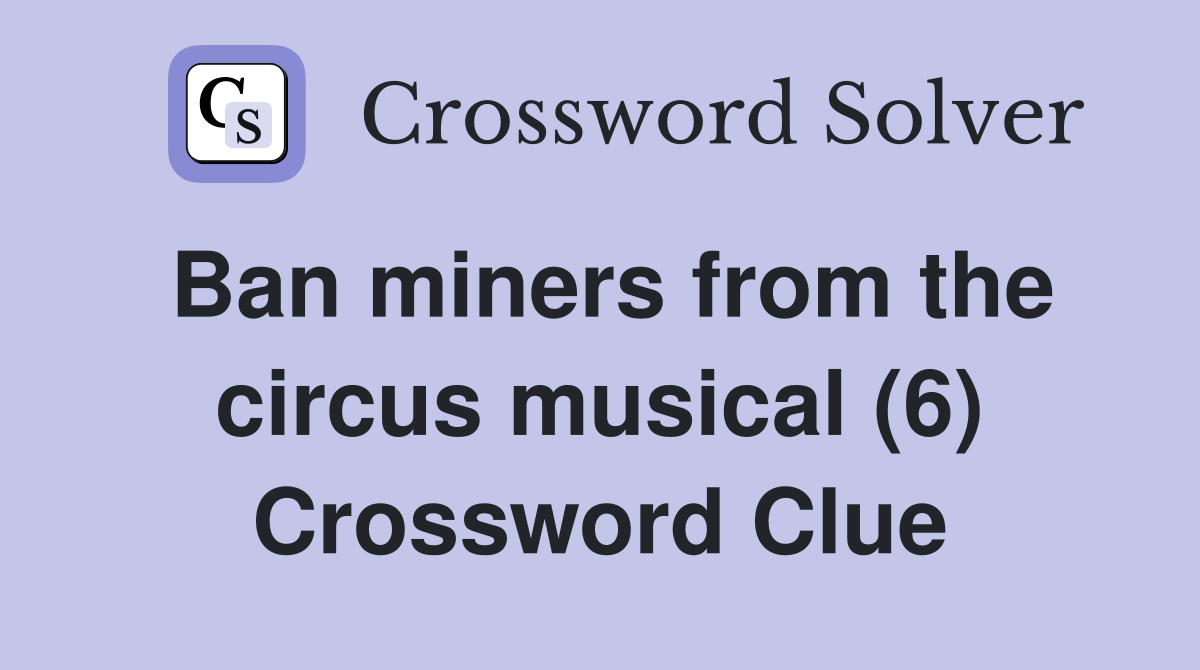 Ban miners from the circus musical (6) Crossword Clue