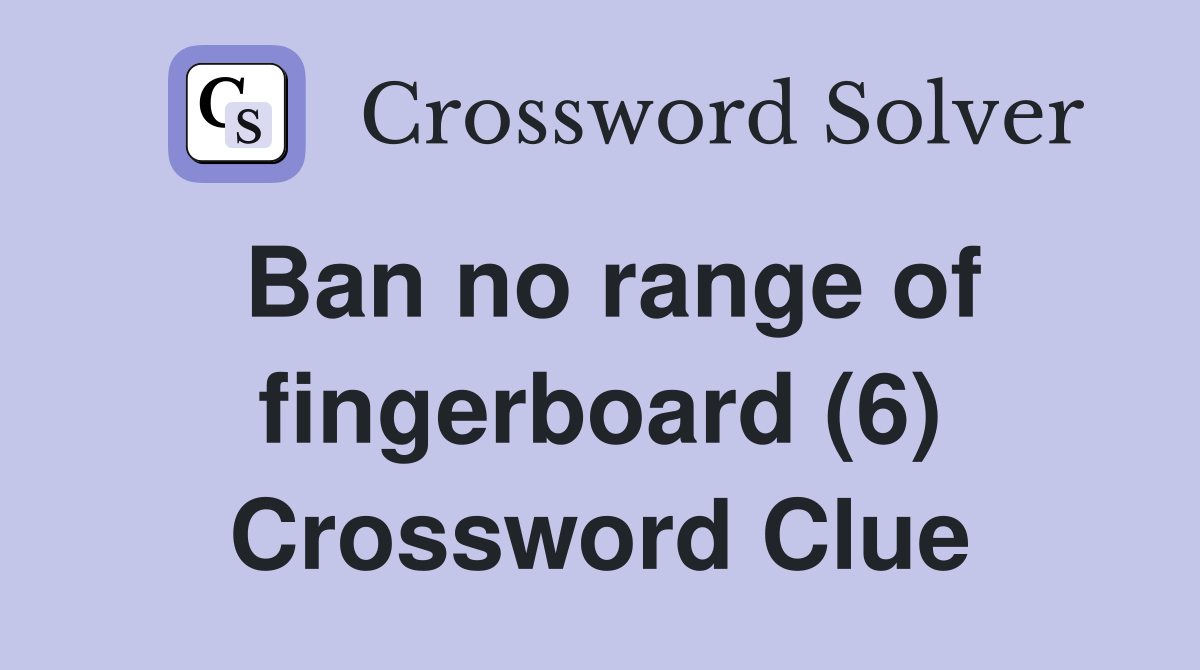 Ban no range of fingerboard (6) Crossword Clue