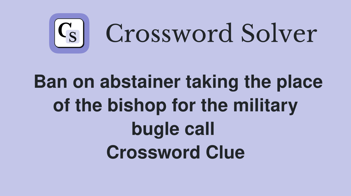 Ban on abstainer taking the place of the bishop for the military bugle call  Crossword Clue