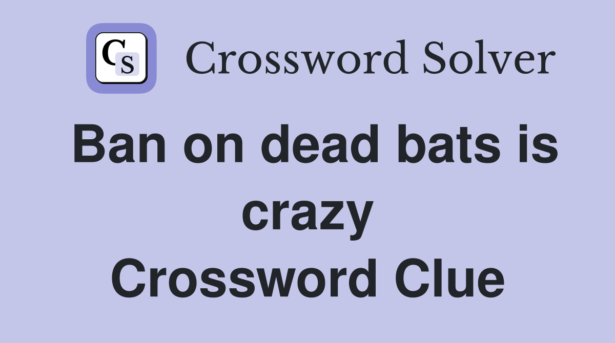Ban on dead bats is crazy Crossword Clue