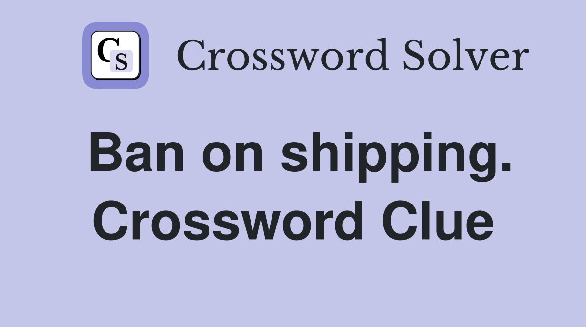 Ban on shipping. Crossword Clue