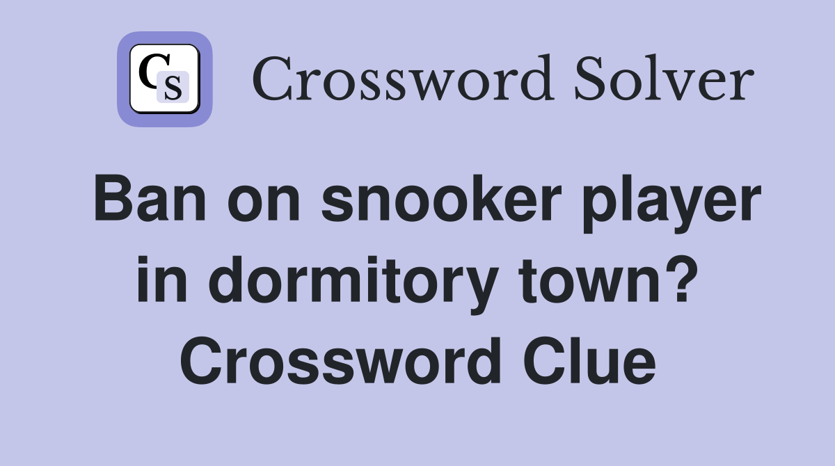 Ban on snooker player in dormitory town? Crossword Clue