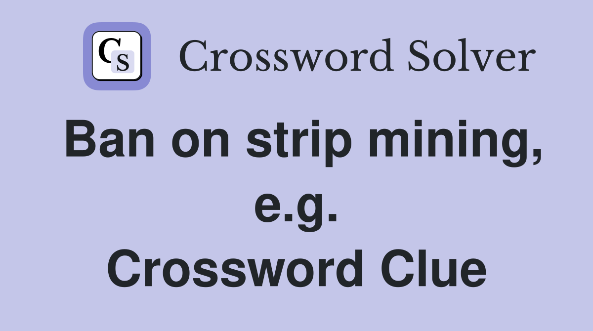 Ban on strip mining, e.g. Crossword Clue