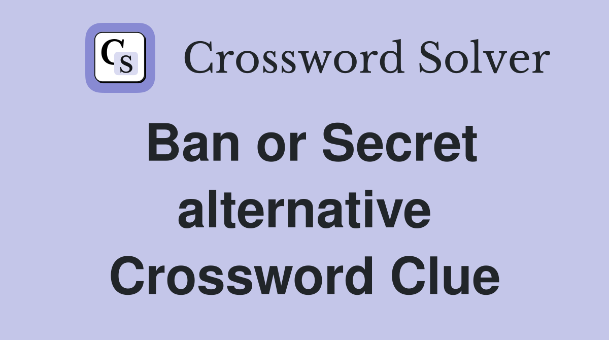 Ban or Secret alternative Crossword Clue