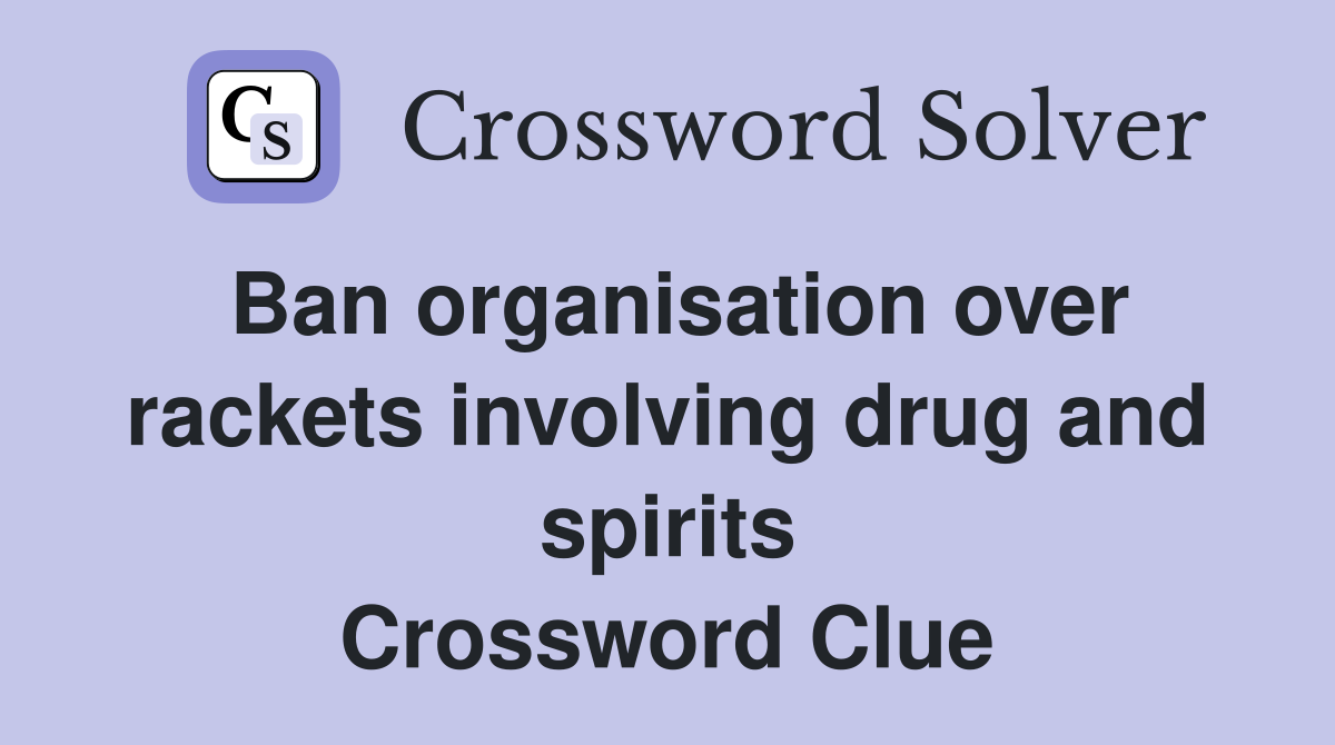Ban organisation over rackets involving drug and spirits Crossword Clue