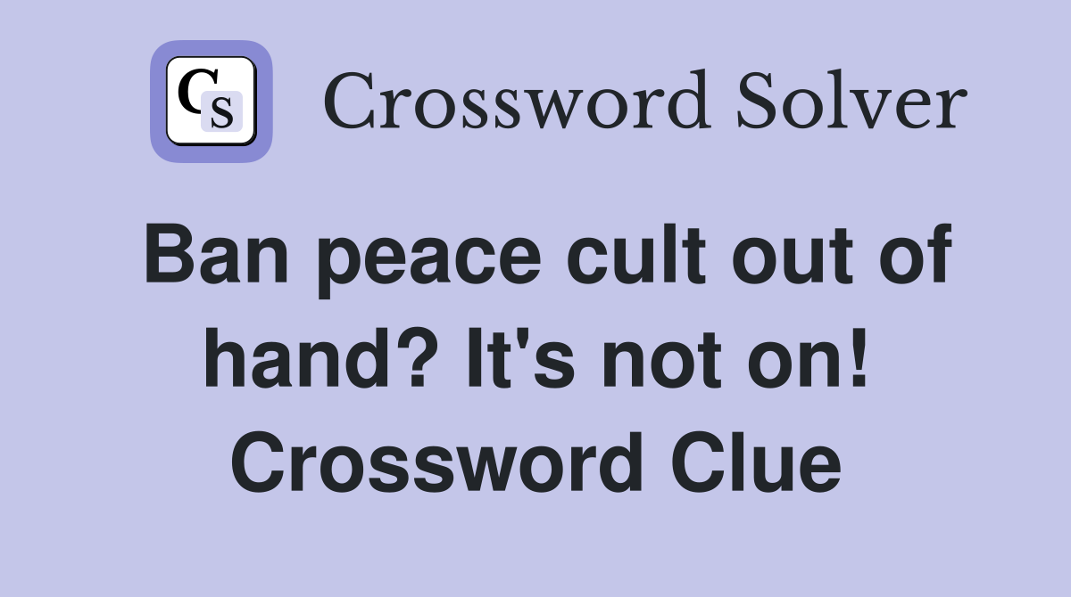 Ban peace cult out of hand? It's not on! Crossword Clue