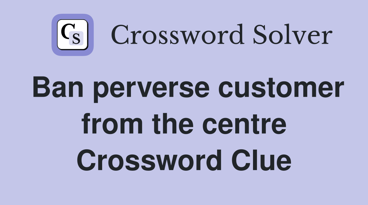 Ban perverse customer from the centre Crossword Clue